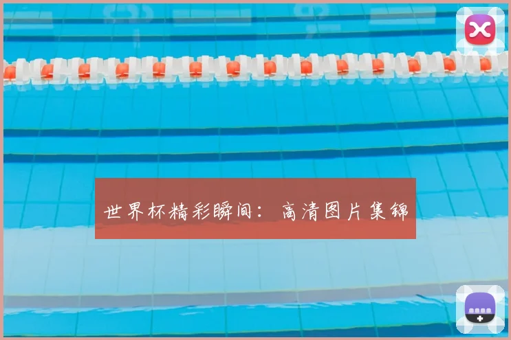 世界杯精彩瞬间：高清图片集锦