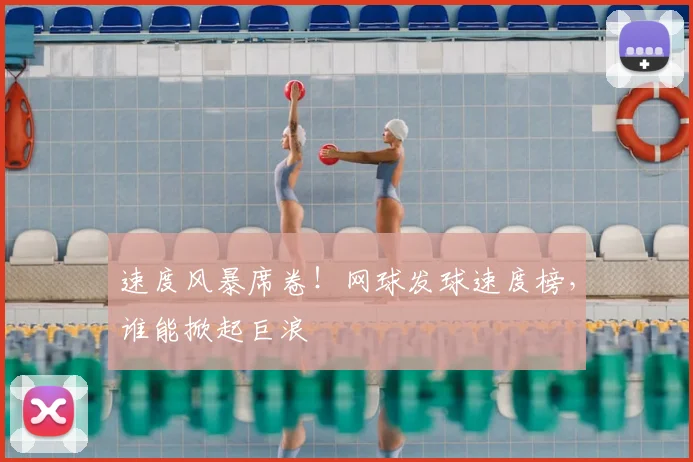 速度风暴席卷！网球发球速度榜，谁能掀起巨浪