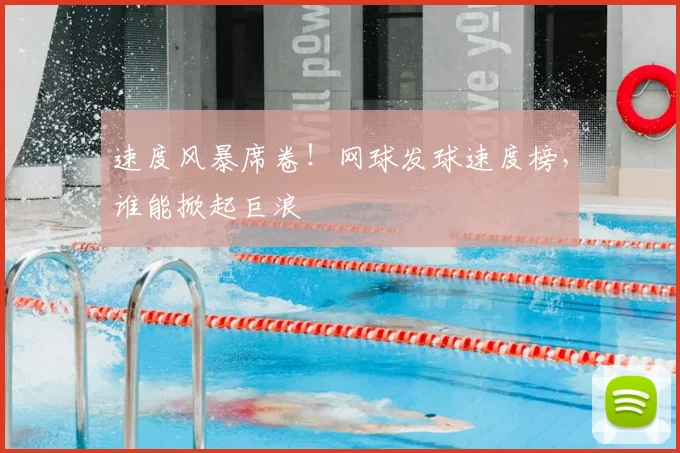 速度风暴席卷！网球发球速度榜，谁能掀起巨浪