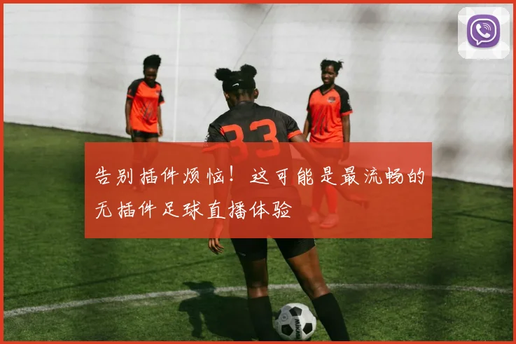 告别插件烦恼！这可能是最流畅的无插件足球直播体验