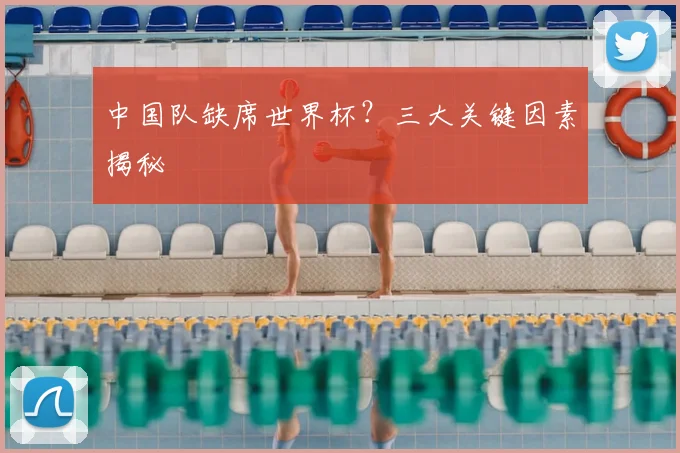 中国队缺席世界杯？三大关键因素揭秘