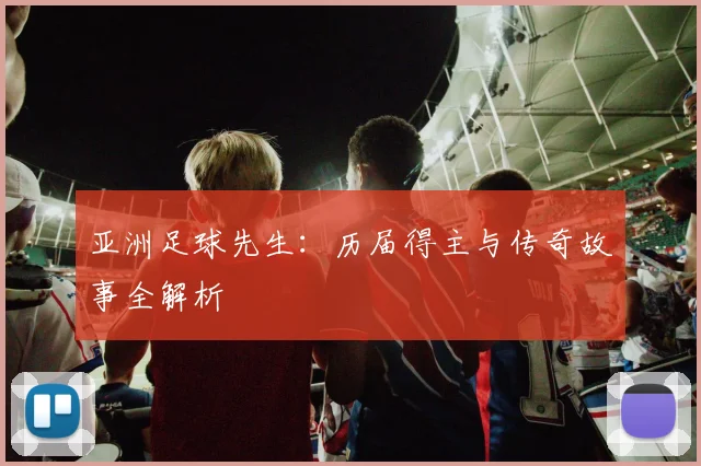 亚洲足球先生：历届得主与传奇故事全解析